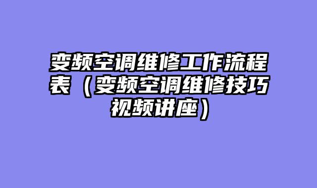 变频空调维修工作流程表（变频空调维修技巧视频讲座）