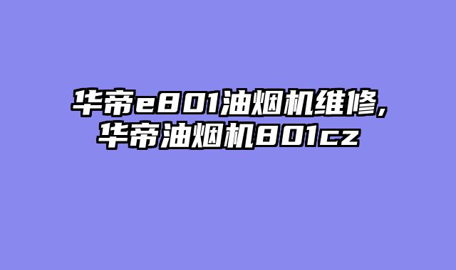 华帝e801油烟机维修,华帝油烟机801cz