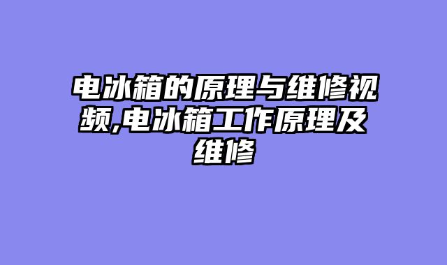 电冰箱的原理与维修视频,电冰箱工作原理及维修