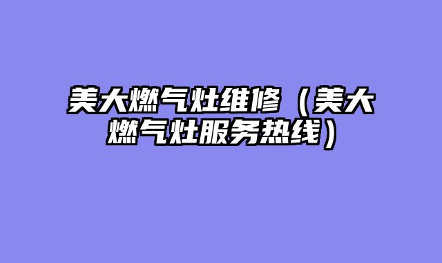 美大燃气灶维修（美大燃气灶服务热线）