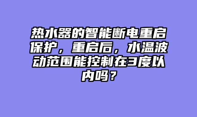 热水器的智能断电重启保护，重启后，水温波动范围能控制在3度以内吗？