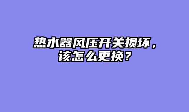 热水器风压开关损坏，该怎么更换？