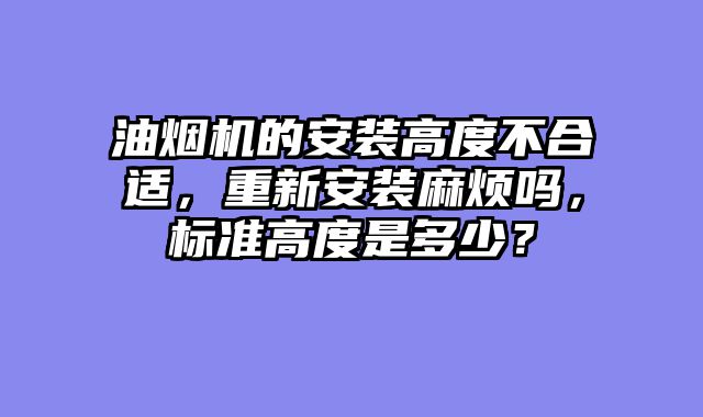 油烟机的安装高度不合适，重新安装麻烦吗，标准高度是多少？