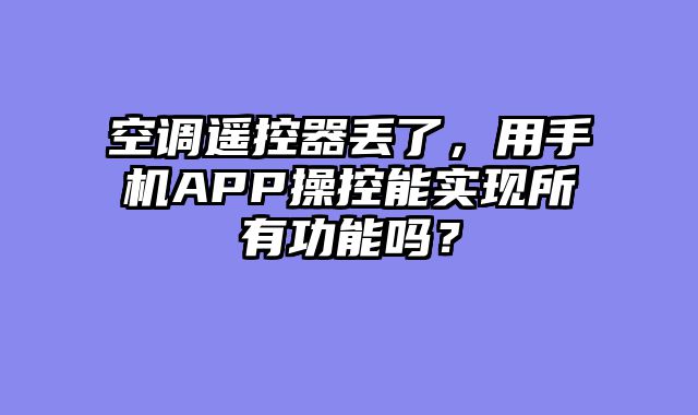 空调遥控器丢了，用手机APP操控能实现所有功能吗？