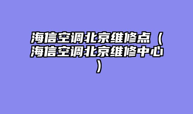 海信空调北京维修点（海信空调北京维修中心）