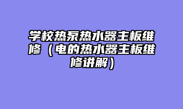 学校热泵热水器主板维修（电的热水器主板维修讲解）