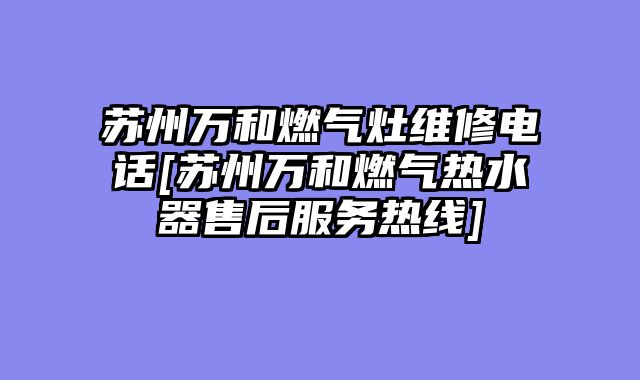 苏州万和燃气灶维修电话[苏州万和燃气热水器售后服务热线]