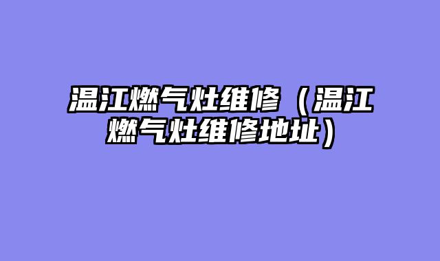温江燃气灶维修（温江燃气灶维修地址）
