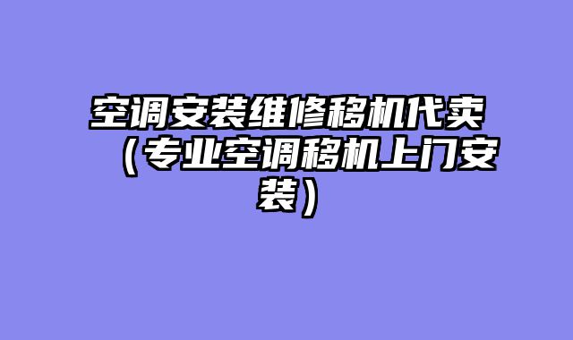 空调安装维修移机代卖（专业空调移机上门安装）