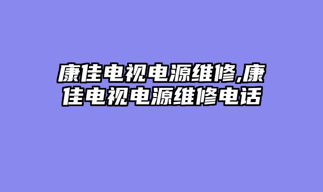 康佳电视电源维修,康佳电视电源维修电话