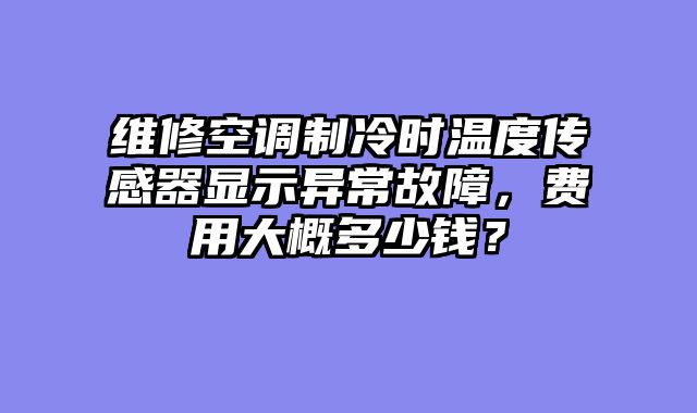 维修空调制冷时温度传感器显示异常故障，费用大概多少钱？