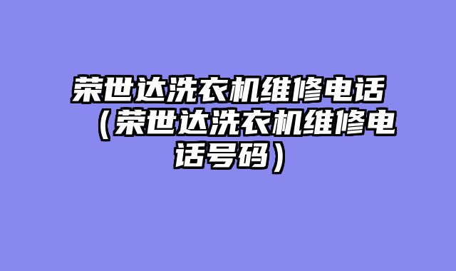 荣世达洗衣机维修电话（荣世达洗衣机维修电话号码）