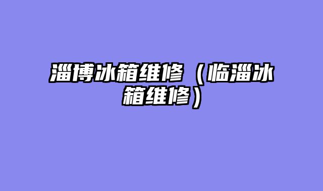 淄博冰箱维修（临淄冰箱维修）