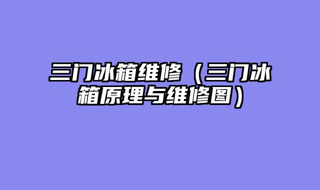 三门冰箱维修（三门冰箱原理与维修图）
