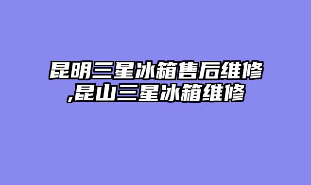 昆明三星冰箱售后维修,昆山三星冰箱维修