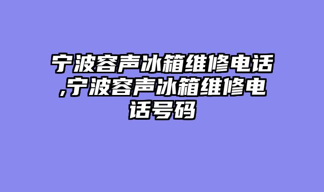 宁波容声冰箱维修电话,宁波容声冰箱维修电话号码