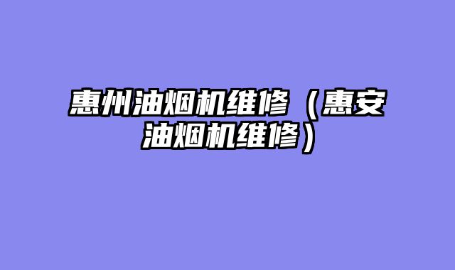 惠州油烟机维修（惠安油烟机维修）