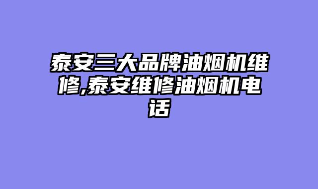 泰安三大品牌油烟机维修,泰安维修油烟机电话