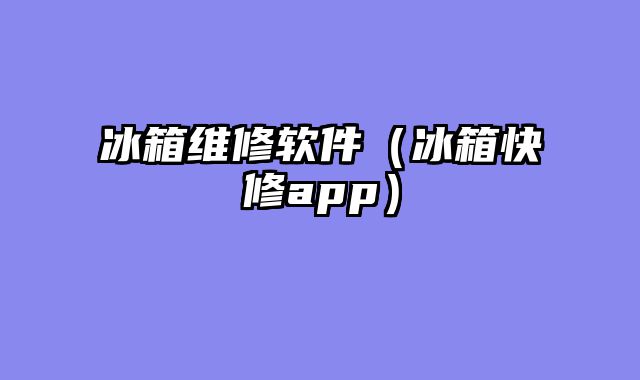 冰箱维修软件（冰箱快修app）