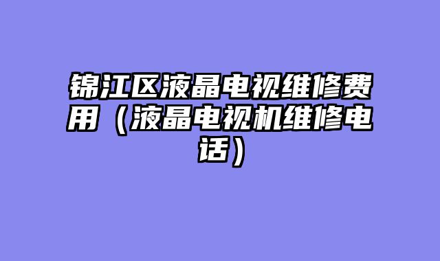 锦江区液晶电视维修费用（液晶电视机维修电话）