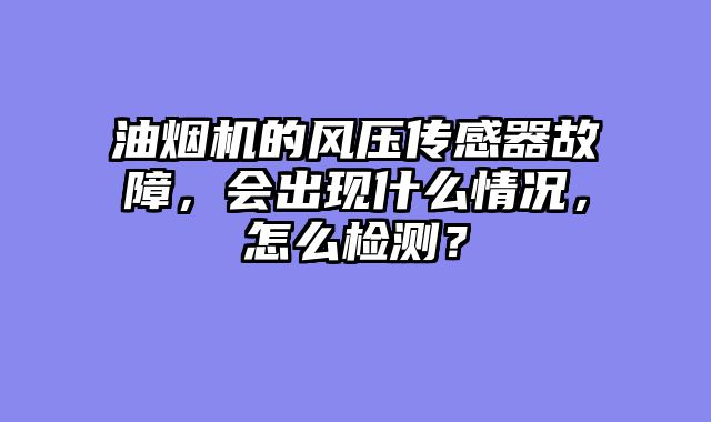 油烟机的风压传感器故障，会出现什么情况，怎么检测？