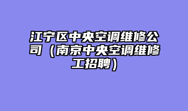 江宁区中央空调维修公司（南京中央空调维修工招聘）