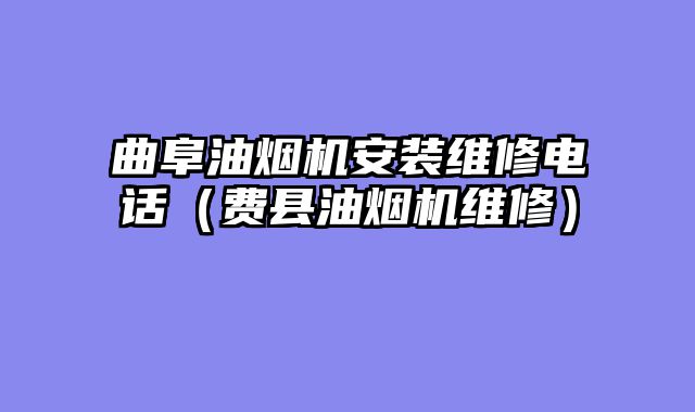 曲阜油烟机安装维修电话（费县油烟机维修）