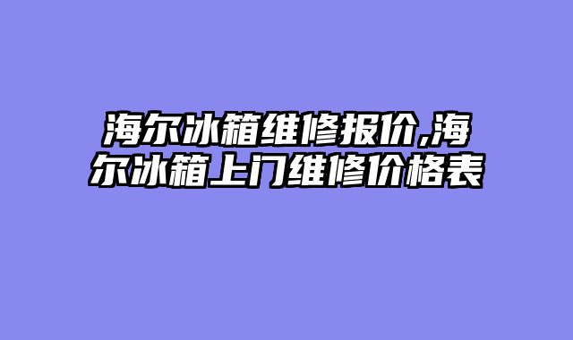 海尔冰箱维修报价,海尔冰箱上门维修价格表