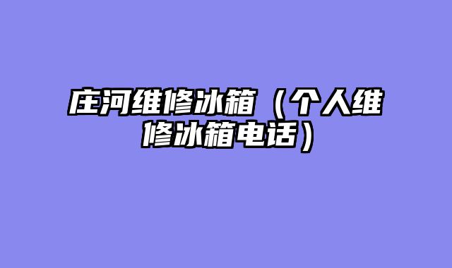 庄河维修冰箱（个人维修冰箱电话）