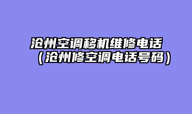 沧州空调移机维修电话（沧州修空调电话号码）