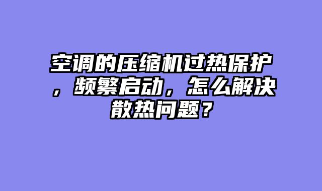 空调的压缩机过热保护，频繁启动，怎么解决散热问题？