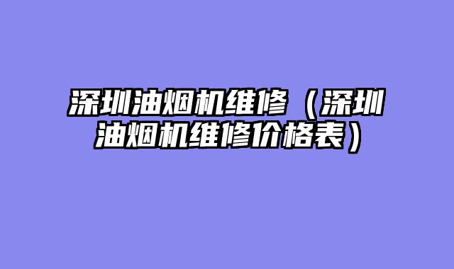 深圳油烟机维修（深圳油烟机维修价格表）