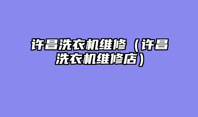 许昌洗衣机维修（许昌洗衣机维修店）
