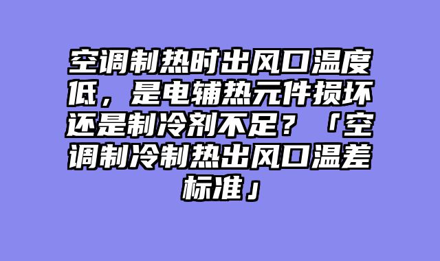 空调制热时出风口温度低，是电辅热元件损坏还是制冷剂不足？「空调制冷制热出风口温差标准」