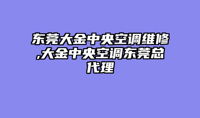 东莞大金中央空调维修,大金中央空调东莞总代理