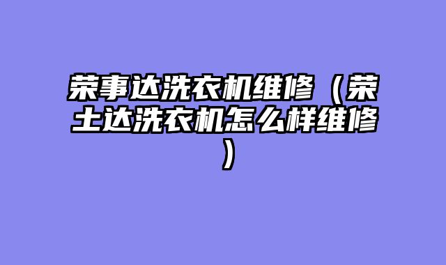 荣事达洗衣机维修（荣土达洗衣机怎么样维修）