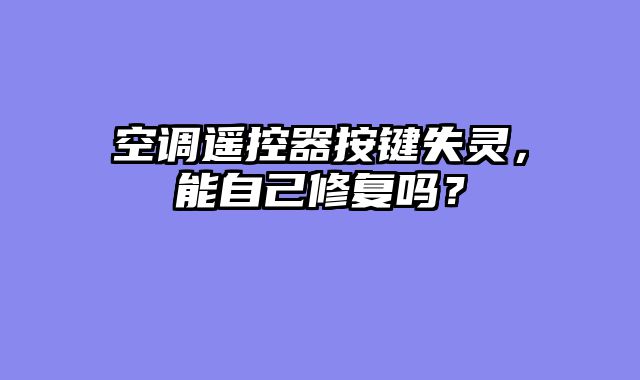 空调遥控器按键失灵，能自己修复吗？