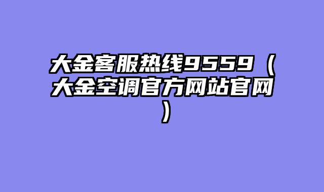 大金客服热线9559（大金空调官方网站官网）