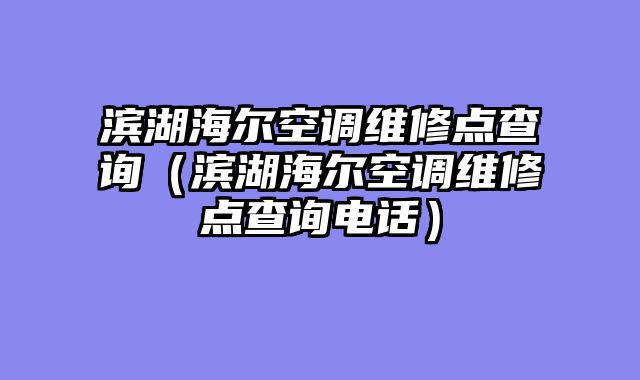 滨湖海尔空调维修点查询（滨湖海尔空调维修点查询电话）