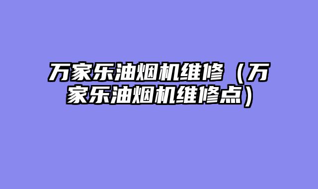 万家乐油烟机维修（万家乐油烟机维修点）