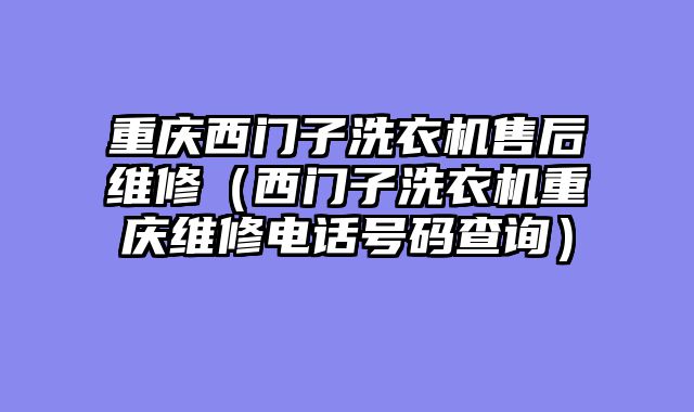 重庆西门子洗衣机售后维修（西门子洗衣机重庆维修电话号码查询）