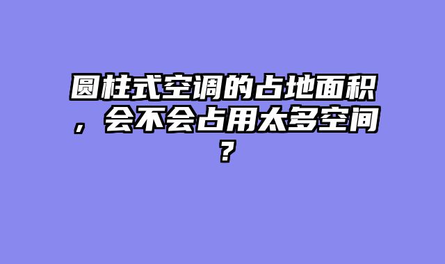 圆柱式空调的占地面积，会不会占用太多空间？