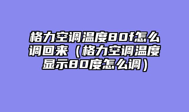 格力空调温度80f怎么调回来（格力空调温度显示80度怎么调）