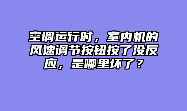 空调运行时，室内机的风速调节按钮按了没反应，是哪里坏了？
