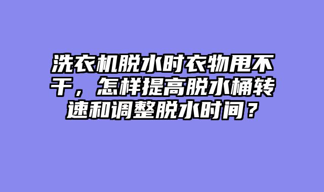 洗衣机脱水时衣物甩不干，怎样提高脱水桶转速和调整脱水时间？