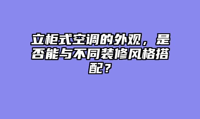 立柜式空调的外观，是否能与不同装修风格搭配？