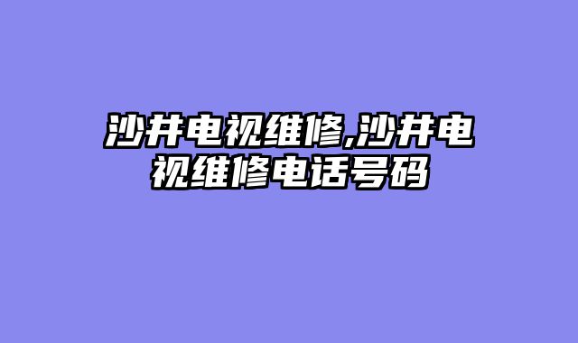沙井电视维修,沙井电视维修电话号码