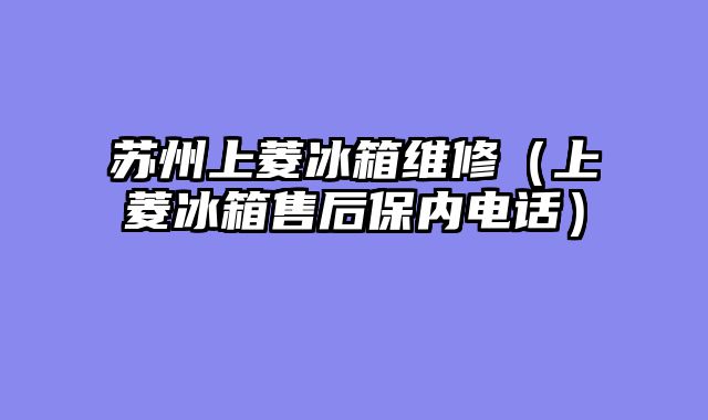 苏州上菱冰箱维修（上菱冰箱售后保内电话）