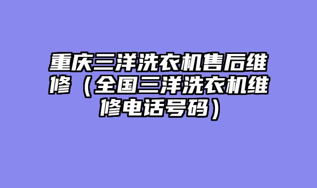 重庆三洋洗衣机售后维修（全国三洋洗衣机维修电话号码）