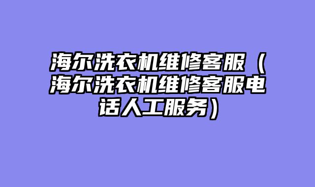海尔洗衣机维修客服（海尔洗衣机维修客服电话人工服务）